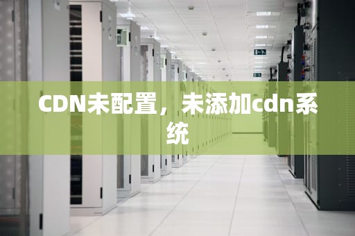 CDN未配置，未添加cdn系统