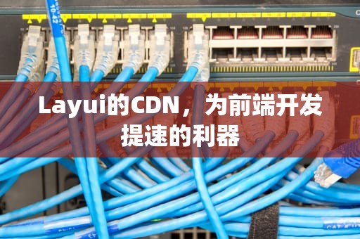 Layui的CDN，为前端开发提速的利器