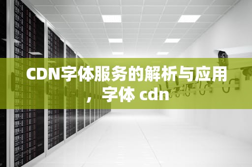 CDN字体服务的解析与应用，字体 cdn