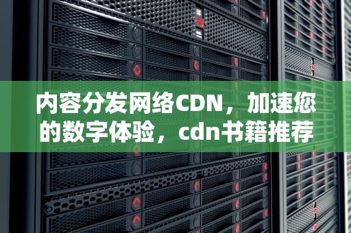 内容分发网络CDN，加速您的数字体验，cdn书籍推荐
