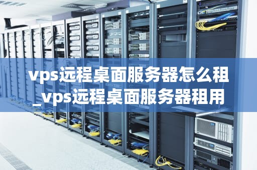 vps远程桌面服务器怎么租_vps远程桌面服务器租用新疆_如何租用VPS远程桌面服务器