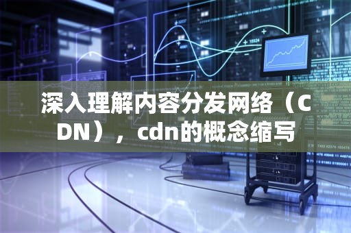 深入理解内容分发网络（CDN），cdn的概念缩写