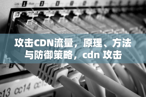 攻击CDN流量，原理、方法与防御策略，cdn 攻击