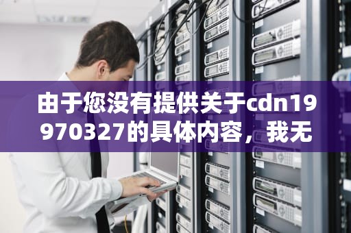 由于您没有提供关于cdn19970327的具体内容，我无法直接为您生成一篇包含此关键词的文章。然而，我可以基于这个关键词的可能含义和一般性的主题来构思一个文章框架，并为您提供一些写作建议。