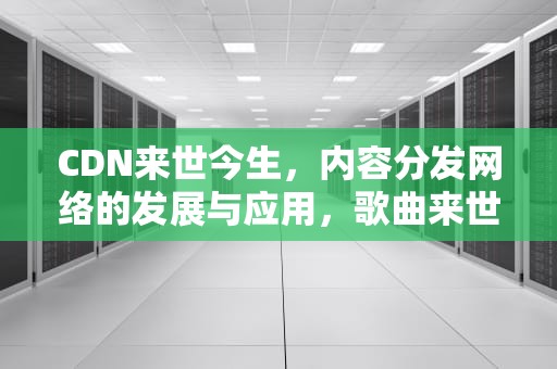 CDN来世今生，内容分发网络的发展与应用，歌曲来世今生