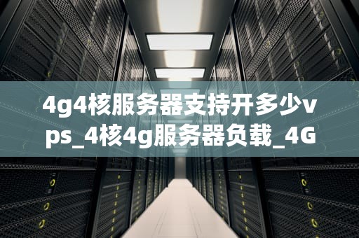 4g4核服务器支持开多少vps_4核4g服务器负载_4G4核服务器支持开多少VPS的深度探讨