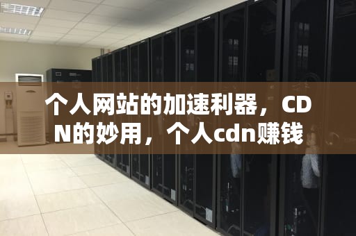 个人网站的加速利器，CDN的妙用，个人cdn赚钱