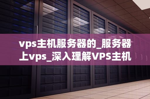 vps主机服务器的_服务器上vps_深入理解VPS主机服务器