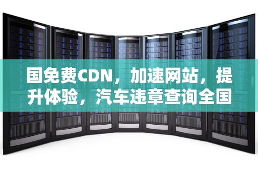 国免费CDN，加速网站，提升体验，汽车违章查询全国免费