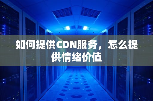 如何提供CDN服务，怎么提供情绪价值