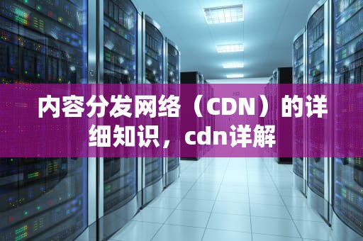 内容分发网络（CDN）的详细知识，cdn详解