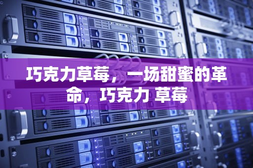 巧克力草莓，一场甜蜜的革命，巧克力 草莓