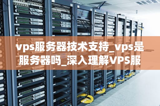 vps服务器技术支持_vps是服务器吗_深入理解VPS服务器技术支持