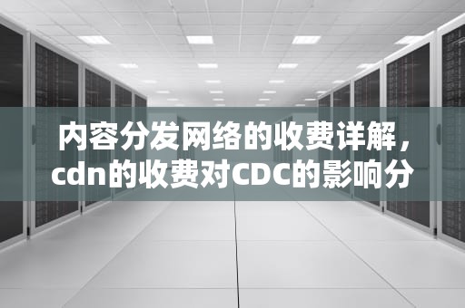 内容分发网络的收费详解，cdn的收费对CDC的影响分析