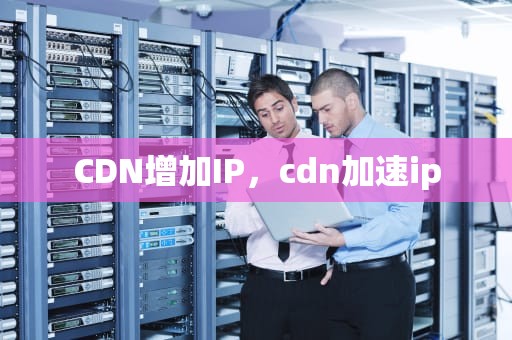 CDN增加IP，cdn加速ip