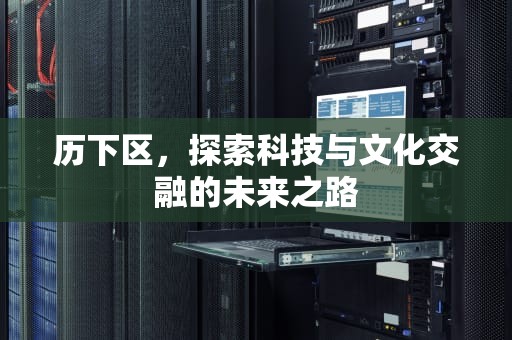 历下区，探索科技与文化交融的未来之路