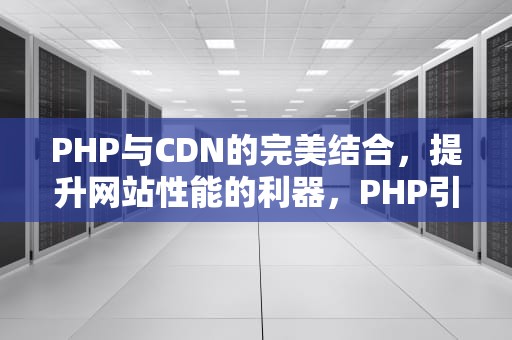 PHP与CDN的完美结合，提升网站性能的利器，PHP引用赋值