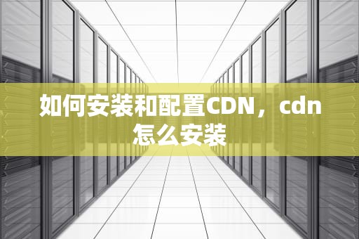 如何安装和配置CDN，cdn怎么安装