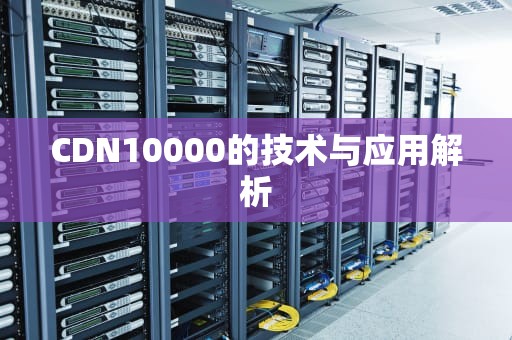 CDN10000的技术与应用解析
