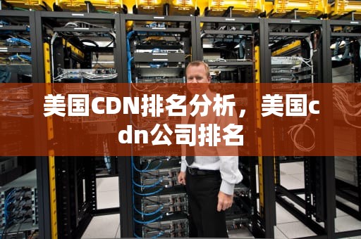 美国CDN排名分析，美国cdn公司排名
