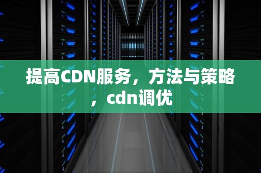 提高CDN服务，方法与策略，cdn调优