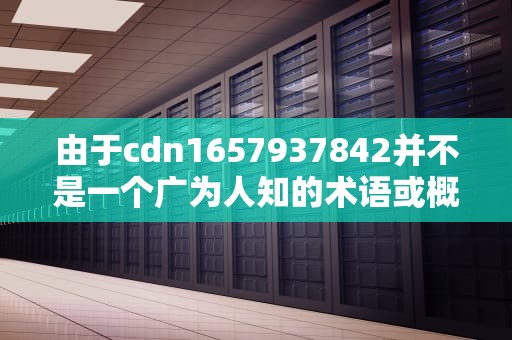 由于cdn1657937842并不是一个广为人知的术语或概念，因此无法直接提供一篇完整的文章。但我们可以根据这个关键词，结合一些可能的背景信息，创作一篇相关的文章。