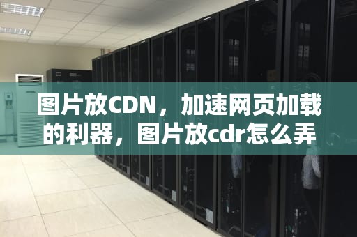 图片放CDN，加速网页加载的利器，图片放cdr怎么弄曲线