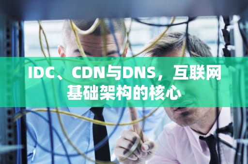 IDC、CDN与DNS，互联网基础架构的核心