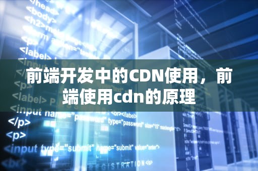 前端开发中的CDN使用，前端使用cdn的原理