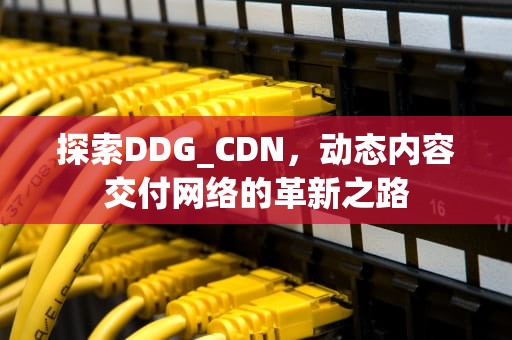 探索DDG_CDN，动态内容交付网络的革新之路