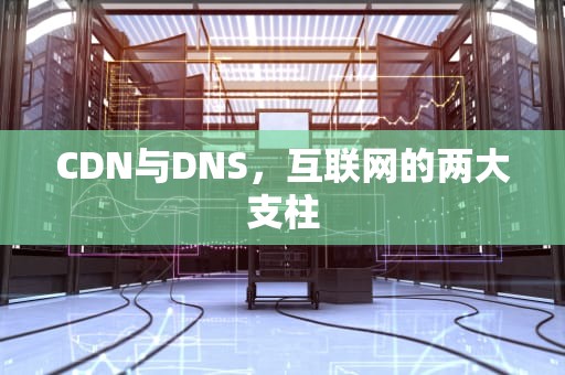 CDN与DNS，互联网的两大支柱