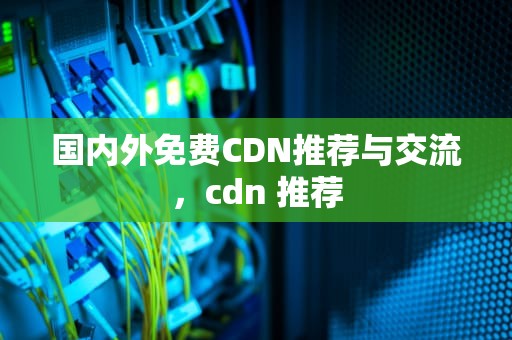 国内外免费CDN推荐与交流，cdn 推荐