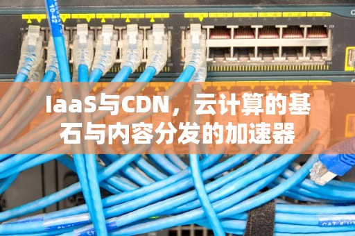 IaaS与CDN，云计算的基石与内容分发的加速器