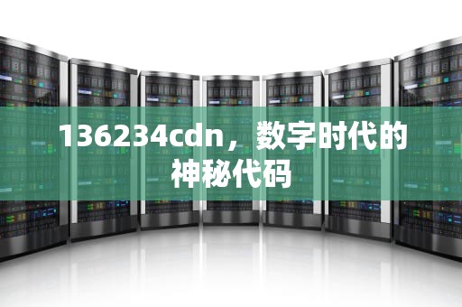 136234cdn，数字时代的神秘代码