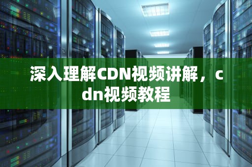 深入理解CDN视频讲解，cdn视频教程