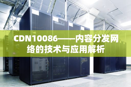 CDN10086——内容分发网络的技术与应用解析