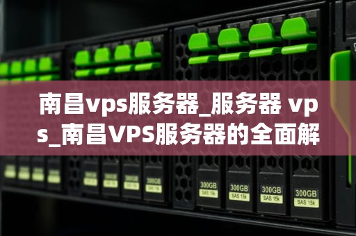 南昌vps服务器_服务器 vps_南昌VPS服务器的全面解析