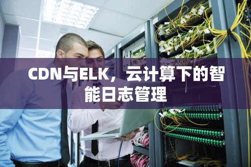 CDN与ELK，云计算下的智能日志管理