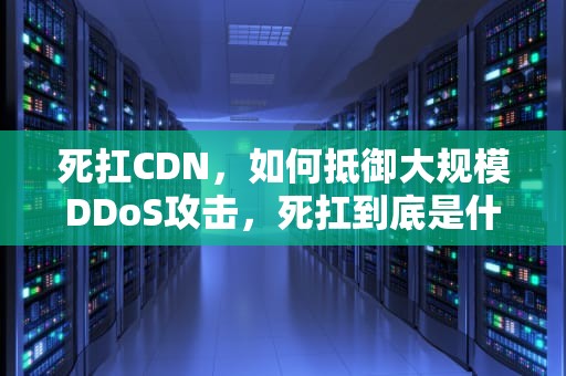 死扛CDN，如何抵御大规模DDoS攻击，死扛到底是什么意思