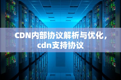 CDN内部协议解析与优化，cdn支持协议