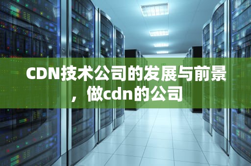 CDN技术公司的发展与前景，做cdn的公司