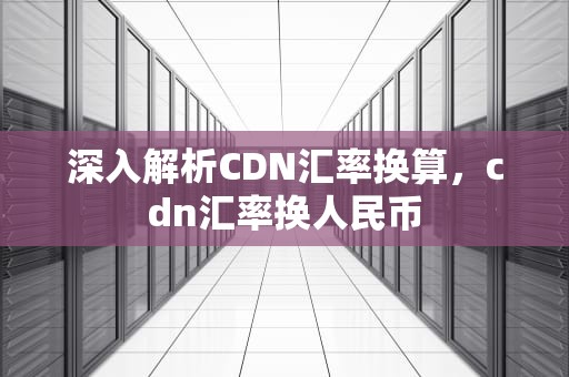 深入解析CDN汇率换算，cdn汇率换人民币