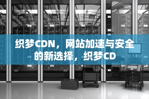 织梦CDN，网站加速与安全的新选择，织梦CD