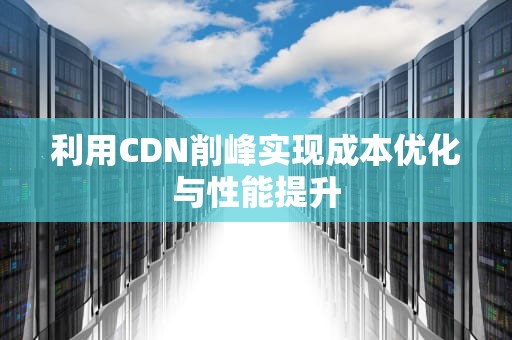 利用CDN削峰实现成本优化与性能提升