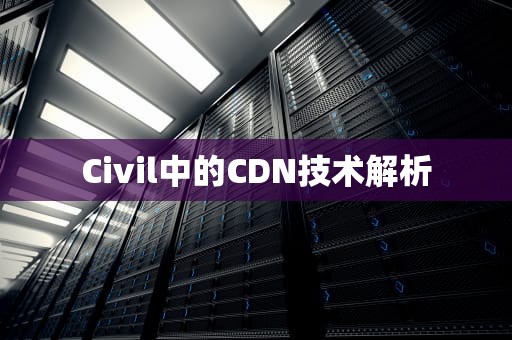 Civil中的CDN技术解析