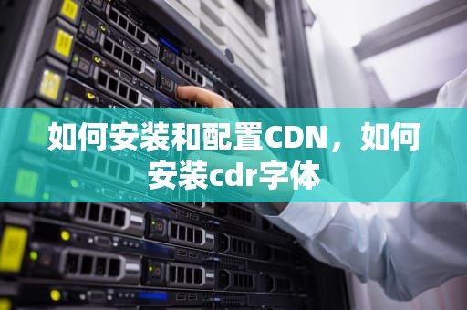 如何安装和配置CDN，如何安装cdr字体