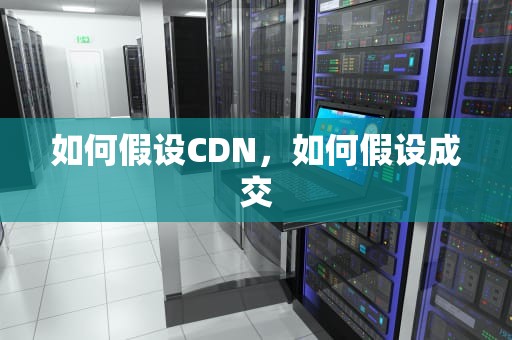 如何假设CDN，如何假设成交