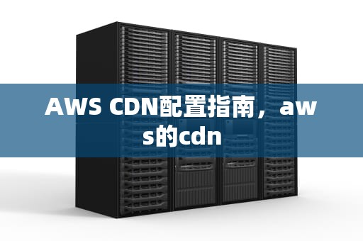 AWS CDN配置指南，aws的cdn