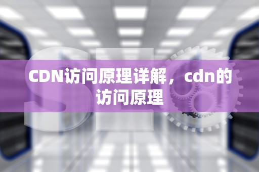 CDN访问原理详解，cdn的访问原理