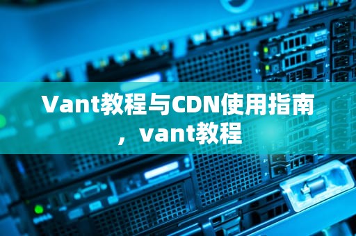 Vant教程与CDN使用指南，vant教程
